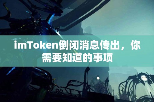 imToken倒闭消息传出，你需要知道的事项