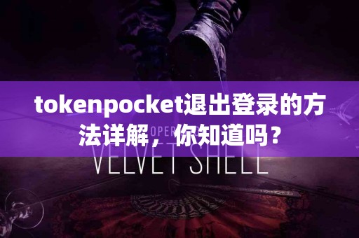 tokenpocket退出登录的方法详解，你知道吗？