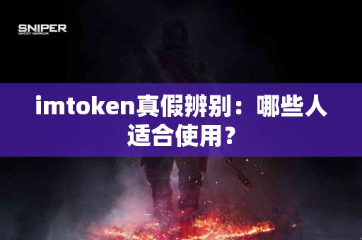 imtoken真假辨别：哪些人适合使用？