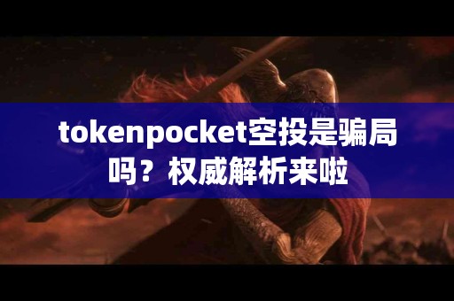 tokenpocket空投是骗局吗？权威解析来啦