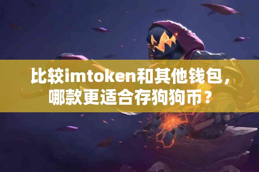 比较imtoken和其他钱包，哪款更适合存狗狗币？