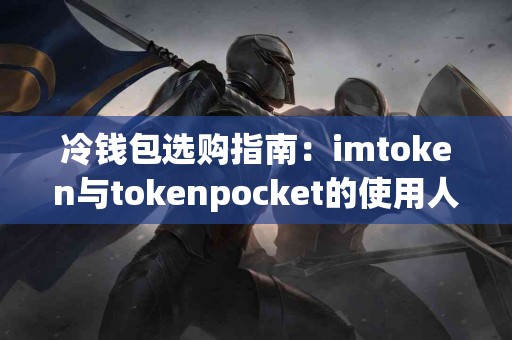 冷钱包选购指南：imtoken与tokenpocket的使用人群对比