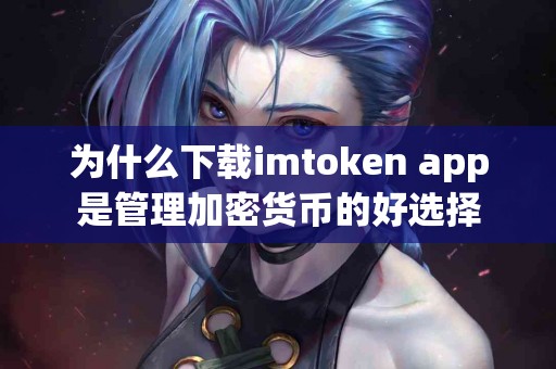 为什么下载imtoken app是管理加密货币的好选择
