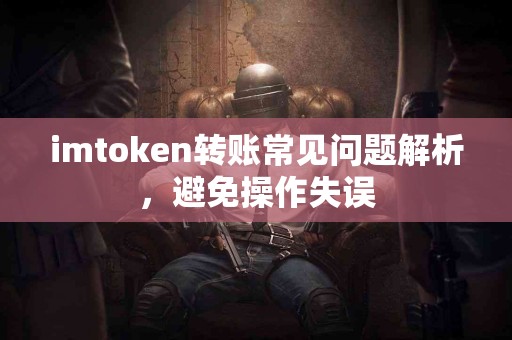 imtoken转账常见问题解析，避免操作失误
