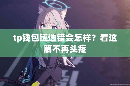 tp钱包链选错会怎样？看这篇不再头疼