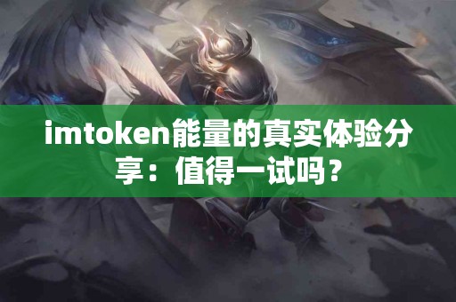 imtoken能量的真实体验分享：值得一试吗？