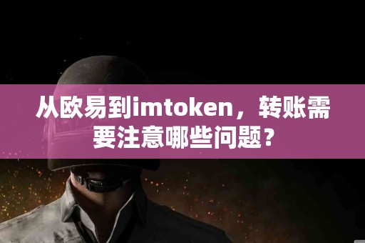 从欧易到imtoken，转账需要注意哪些问题？