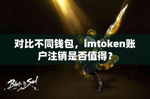 对比不同钱包，imtoken账户注销是否值得？
