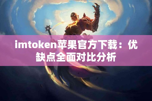 imtoken苹果官方下载：优缺点全面对比分析
