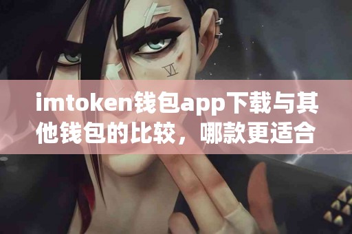 imtoken钱包app下载与其他钱包的比较，哪款更适合你？