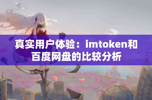 真实用户体验：imtoken和百度网盘的比较分析
