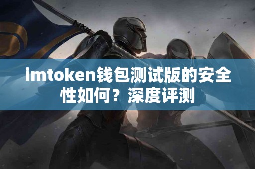 imtoken钱包测试版的安全性如何？深度评测