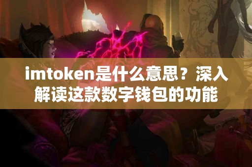 imtoken是什么意思？深入解读这款数字钱包的功能