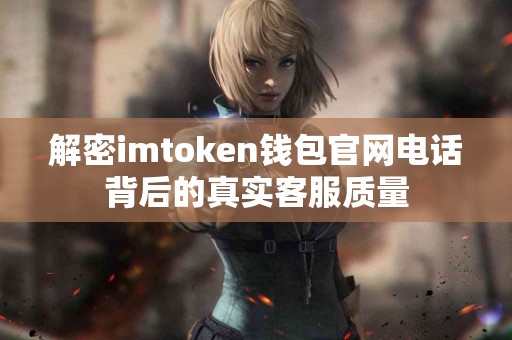 解密imtoken钱包官网电话背后的真实客服质量