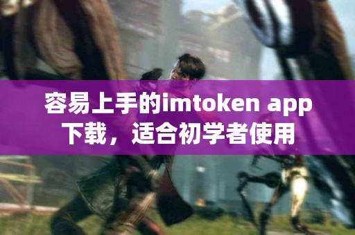 容易上手的imtoken app下载，适合初学者使用