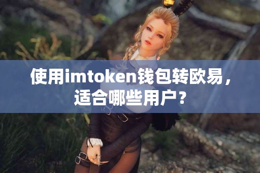 使用imtoken钱包转欧易，适合哪些用户？