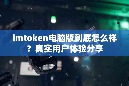 imtoken电脑版到底怎么样？真实用户体验分享