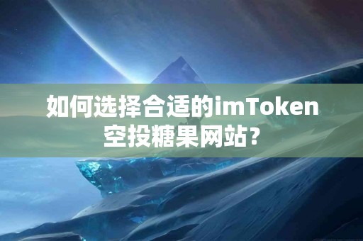 如何选择合适的imToken空投糖果网站？