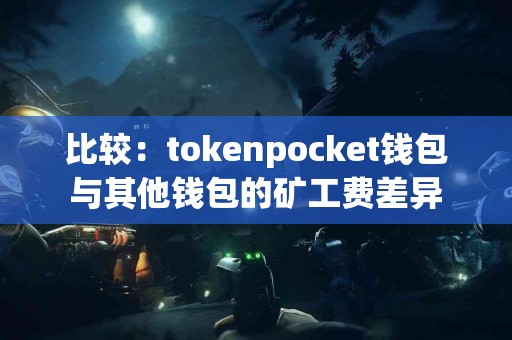 比较：tokenpocket钱包与其他钱包的矿工费差异