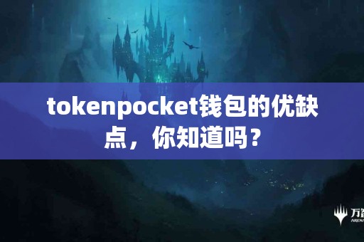 tokenpocket钱包的优缺点，你知道吗？