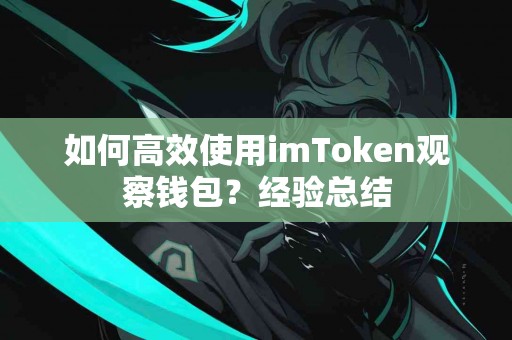 如何高效使用imToken观察钱包？经验总结