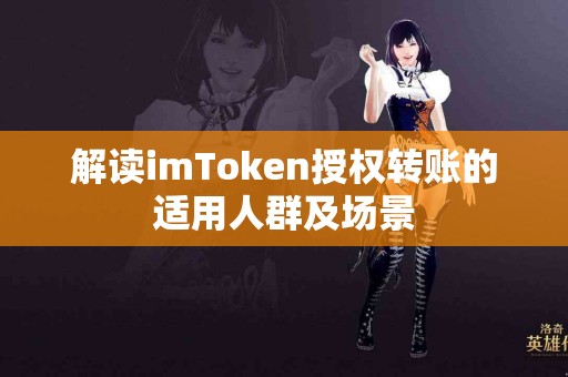 解读imToken授权转账的适用人群及场景