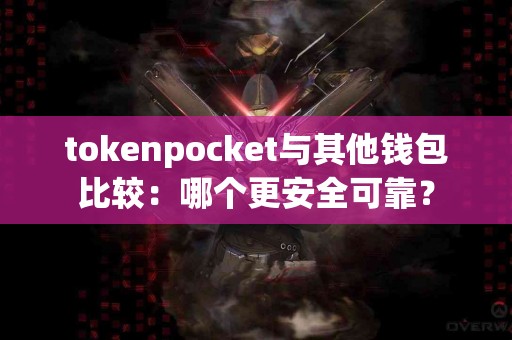 tokenpocket与其他钱包比较：哪个更安全可靠？