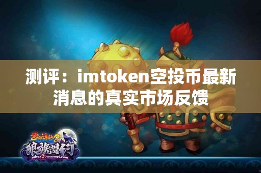 测评：imtoken空投币最新消息的真实市场反馈