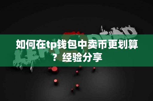 如何在tp钱包中卖币更划算？经验分享