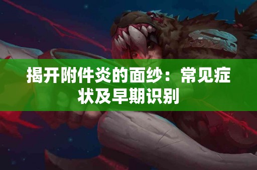 揭开附件炎的面纱：常见症状及早期识别