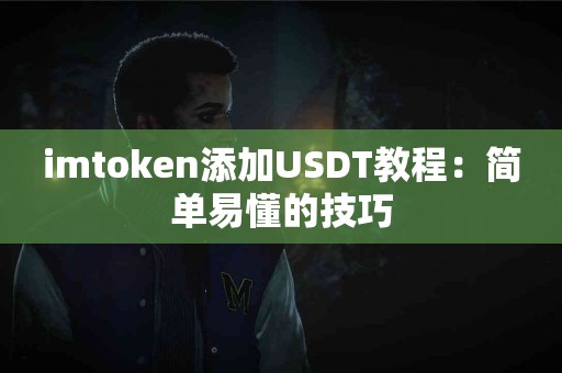 imtoken添加USDT教程：简单易懂的技巧