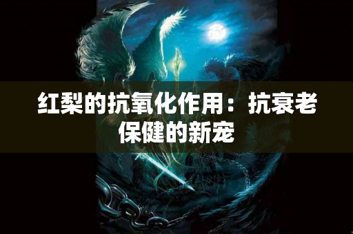 红梨的抗氧化作用：抗衰老保健的新宠