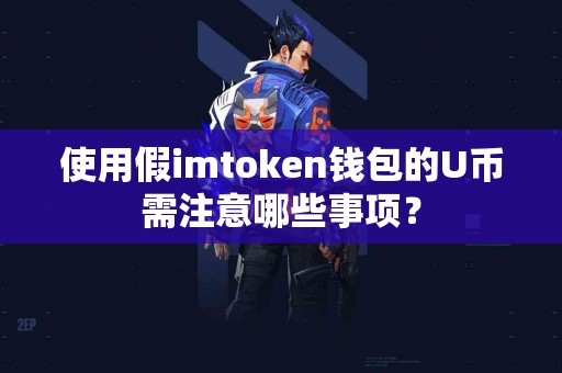 使用假imtoken钱包的U币需注意哪些事项？