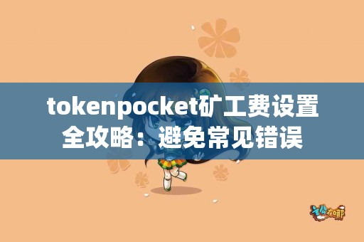 tokenpocket矿工费设置全攻略：避免常见错误