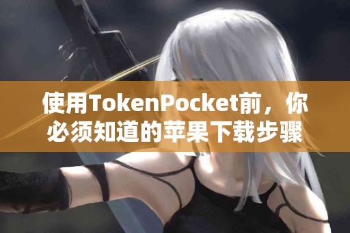 使用TokenPocket前，你必须知道的苹果下载步骤