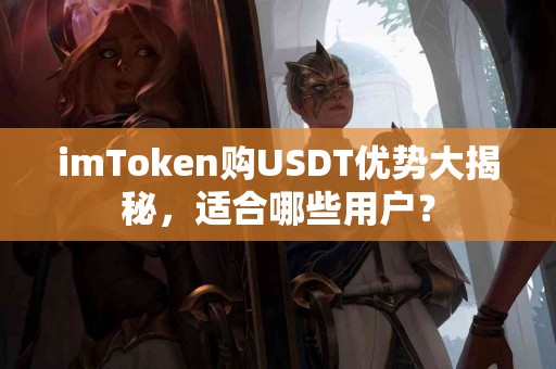 imToken购USDT优势大揭秘，适合哪些用户？