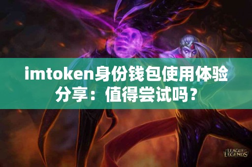 imtoken身份钱包使用体验分享：值得尝试吗？
