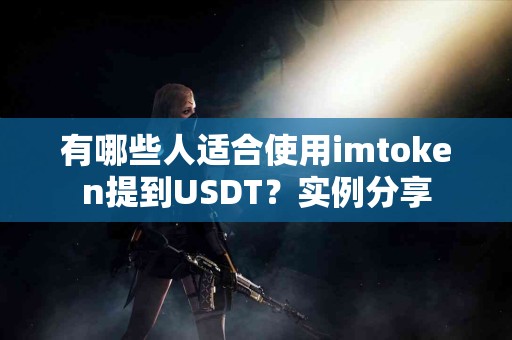 有哪些人适合使用imtoken提到USDT？实例分享