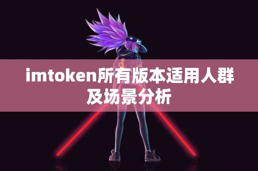 imtoken所有版本适用人群及场景分析
