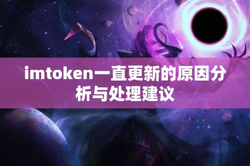 imtoken一直更新的原因分析与处理建议