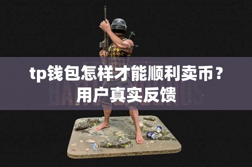 tp钱包怎样才能顺利卖币？用户真实反馈