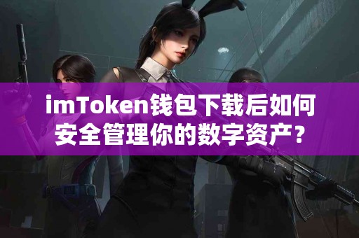 imToken钱包下载后如何安全管理你的数字资产？