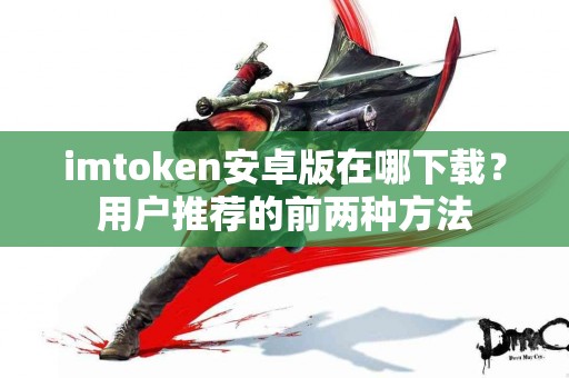 imtoken安卓版在哪下载？用户推荐的前两种方法