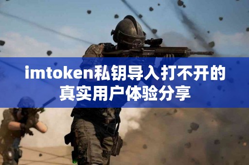 imtoken私钥导入打不开的真实用户体验分享