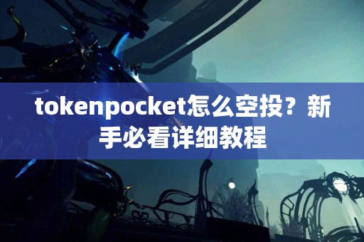 tokenpocket怎么空投？新手必看详细教程
