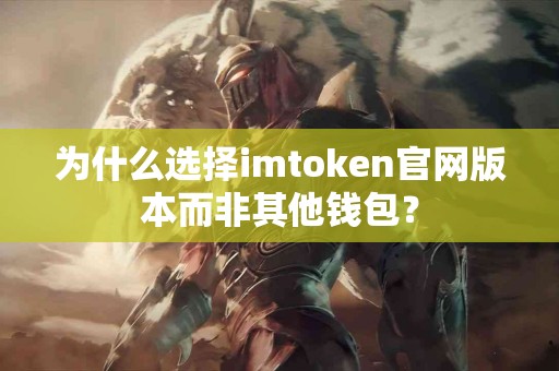 为什么选择imtoken官网版本而非其他钱包？