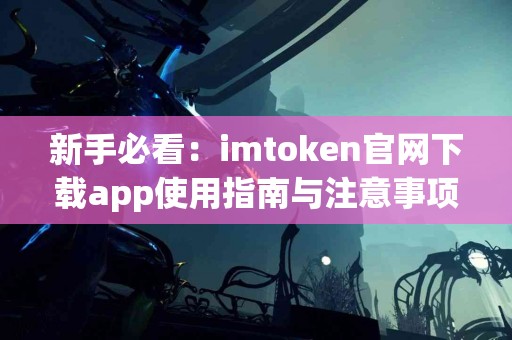 新手必看：imtoken官网下载app使用指南与注意事项