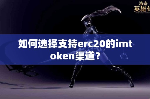 如何选择支持erc20的imtoken渠道？