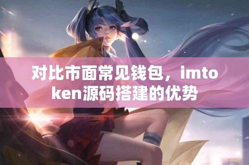 对比市面常见钱包，imtoken源码搭建的优势