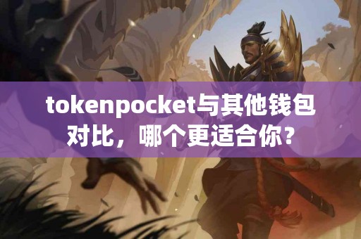 tokenpocket与其他钱包对比，哪个更适合你？